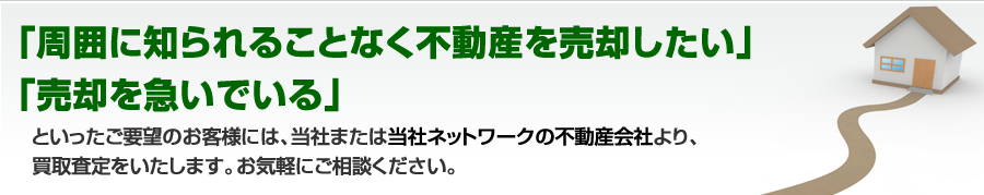 「周囲に知られることなく不動産を売却したい」「売却を急いでいる」